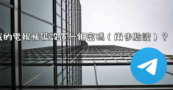 如何為我的電報帳號設置一個密碼（兩步驗證）？