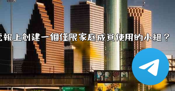 <b>如何在電報上創建一個僅限家庭成員使用的小組？</b>
