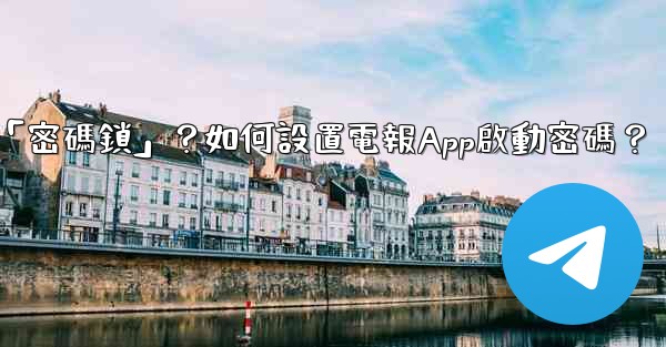 電報什麼是「密碼鎖」？如何設置電報App啟動密碼？