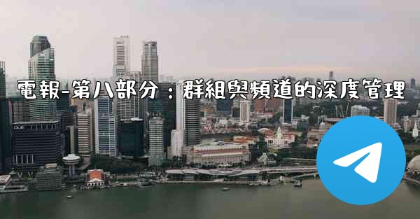 電報-第八部分：群組與頻道的深度管理