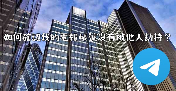 如何確認我的電報帳號沒有被他人劫持？