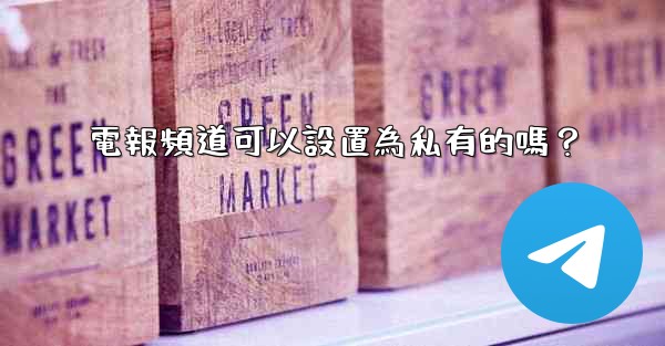 電報頻道可以設置為私有的嗎？