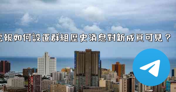 電報如何設置群組歷史消息對新成員可見？