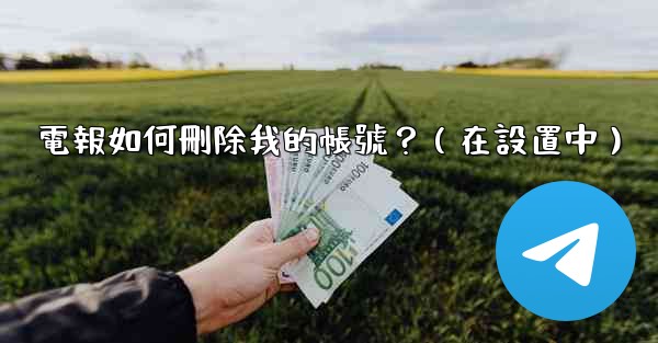 電報如何刪除我的帳號？（在設置中）