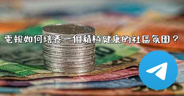 電報如何培養一個積極健康的社區氛圍？