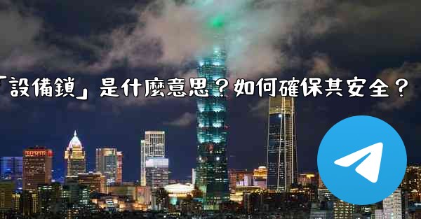 電報秘密聊天的「設備鎖」是什麼意思？如何確保其安全？