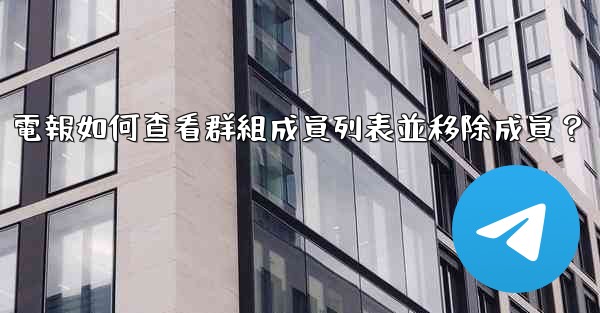 電報如何查看群組成員列表並移除成員？