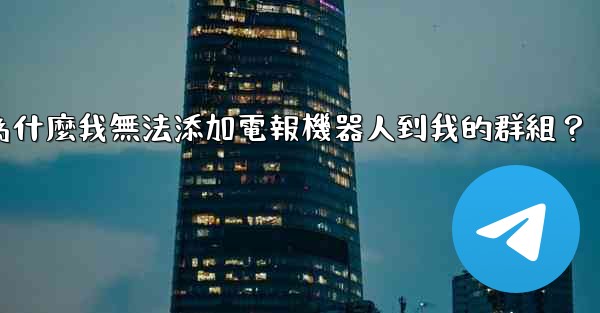 為什麼我無法添加電報機器人到我的群組？