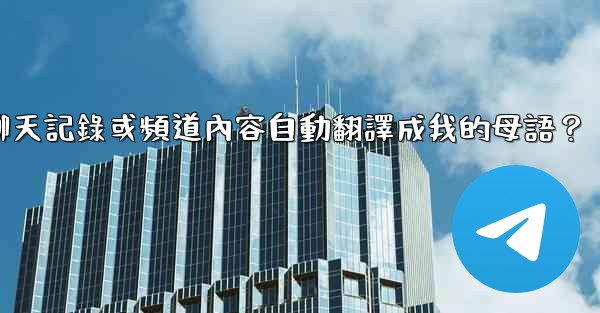 如何將整個電報聊天記錄或頻道內容自動翻譯成我的母語？