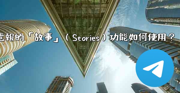 電報的「故事」（Stories）功能如何使用？