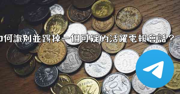 如何識別並踢掉一個可疑的活躍電報會話？