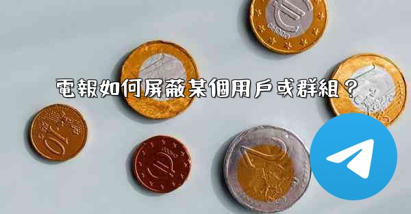 電報如何屏蔽某個用戶或群組？