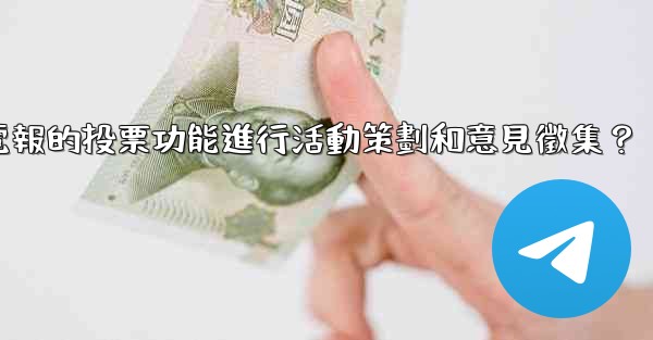 如何利用電報的投票功能進行活動策劃和意見徵集？