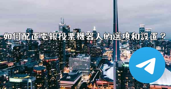 如何配置電報投票機器人的選項和設置？