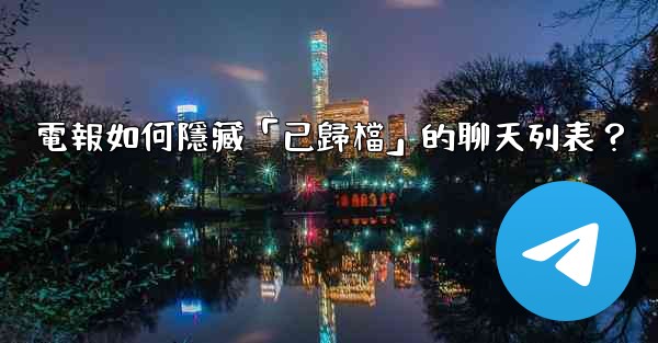 電報如何隱藏「已歸檔」的聊天列表？