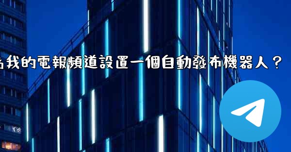 如何為我的電報頻道設置一個自動發布機器人？
