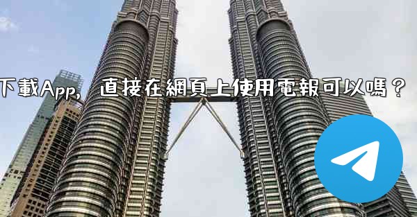 我可以不下載App，直接在網頁上使用電報可以嗎？