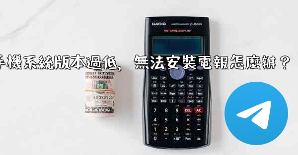 我的手機系統版本過低，無法安裝電報怎麼辦？