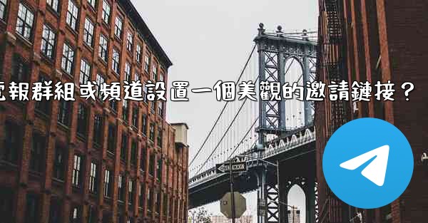 如何為我的電報群組或頻道設置一個美觀的邀請鏈接？
