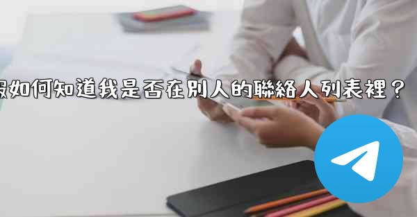 電報如何知道我是否在別人的聯絡人列表裡？