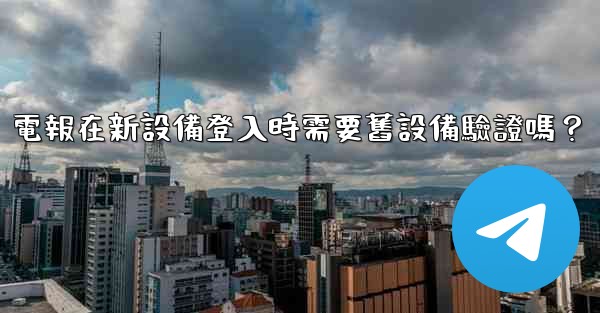 <b>電報在新設備登入時需要舊設備驗證嗎？</b>