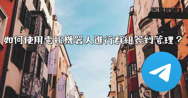 如何使用電報機器人進行群組簽到管理？