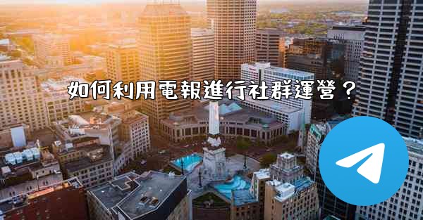 如何利用電報進行社群運營？