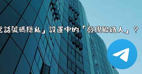 <b>在電報使用中，什麼是「電話號碼隱私」設置中的「發現聯絡人」？</b>
