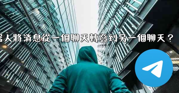 如何讓我的電報機器人將消息從一個聊天轉發到另一個聊天？