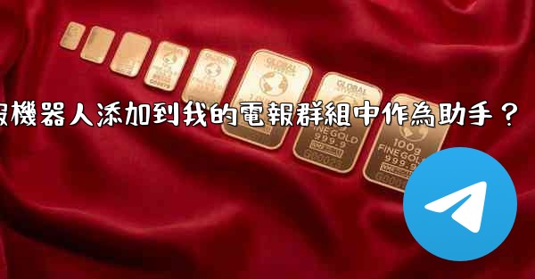 如何將電報機器人添加到我的電報群組中作為助手？