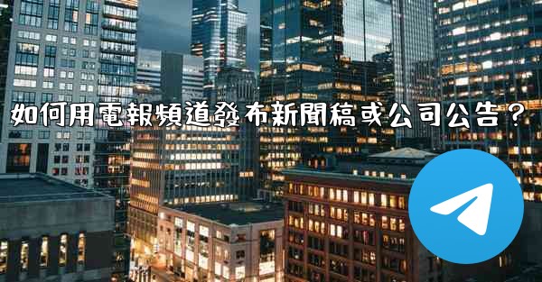 如何用電報頻道發布新聞稿或公司公告？