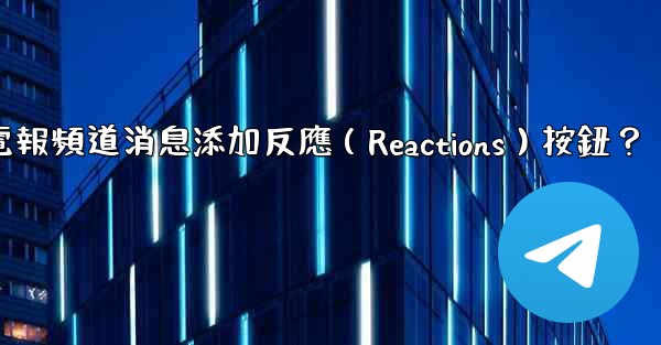 如何為電報頻道消息添加反應（Reactions）按鈕？