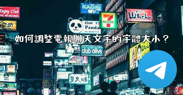 <b>如何調整電報聊天文字的字體大小？</b>