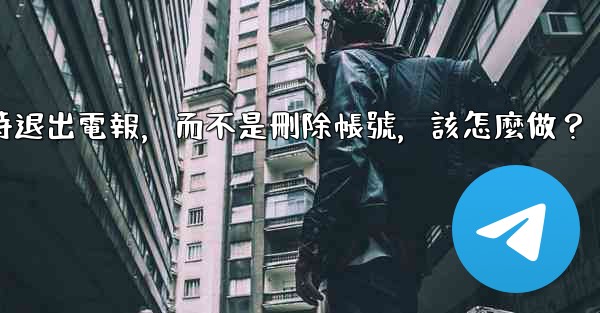 <b>我只是想暫時退出電報，而不是刪除帳號，該怎麼做？</b>