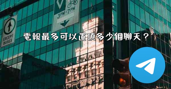 <b>電報最多可以置頂多少個聊天？</b>