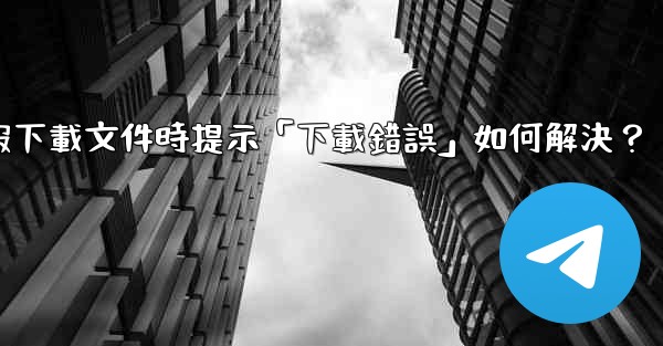 電報下載文件時提示「下載錯誤」如何解決？