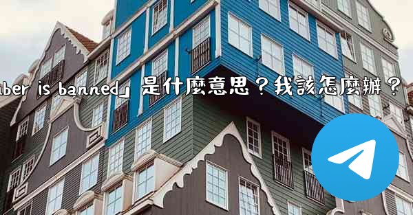 電報提示「This phone number is banned」是什麼意思？我該怎麼辦？