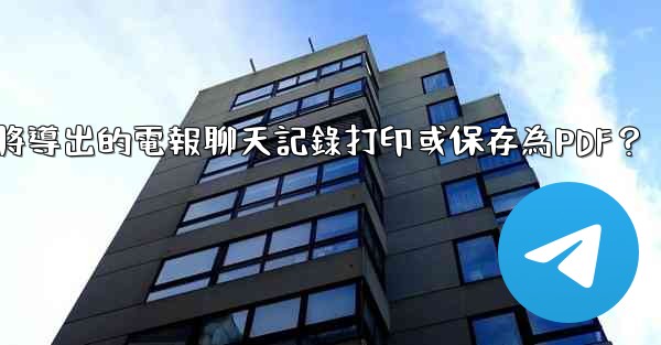 如何將導出的電報聊天記錄打印或保存為PDF？