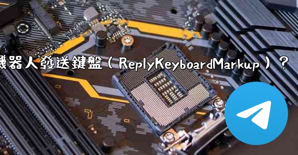 如何讓電報機器人發送鍵盤（ReplyKeyboardMarkup）？