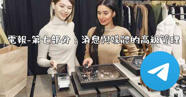 <b>電報-第七部分：消息與媒體的高級管理</b>