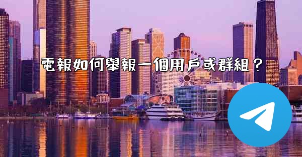 電報如何舉報一個用戶或群組？