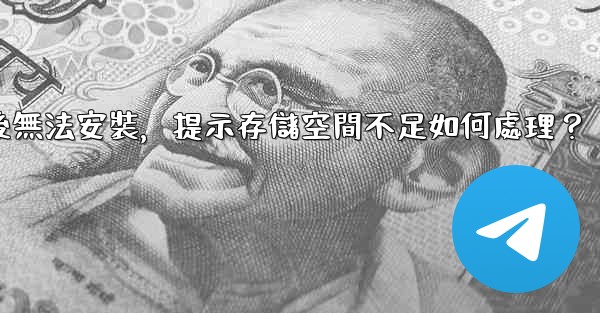 <b>電報下載後無法安裝，提示存儲空間不足如何處理？</b>