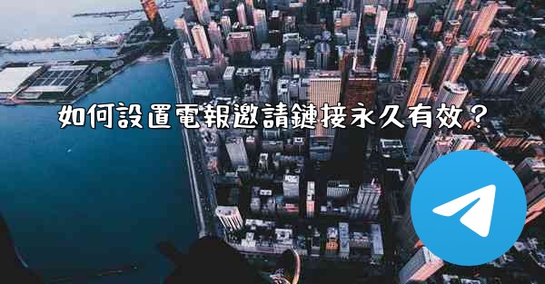 如何設置電報邀請鏈接永久有效？
