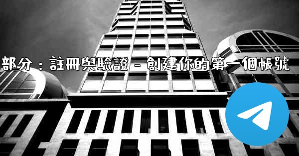 <b>電報第二部分：註冊與驗證 - 創建你的第一個帳號</b>