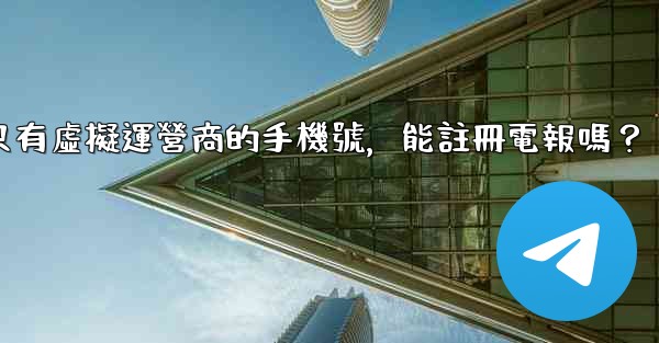 我只有虛擬運營商的手機號，能註冊電報嗎？