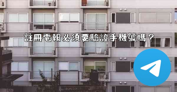 註冊電報必須要驗證手機號嗎？