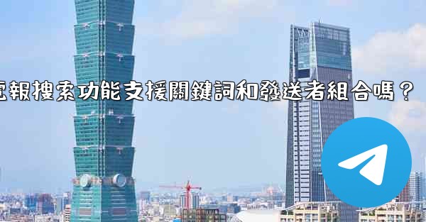 電報搜索功能支援關鍵詞和發送者組合嗎？