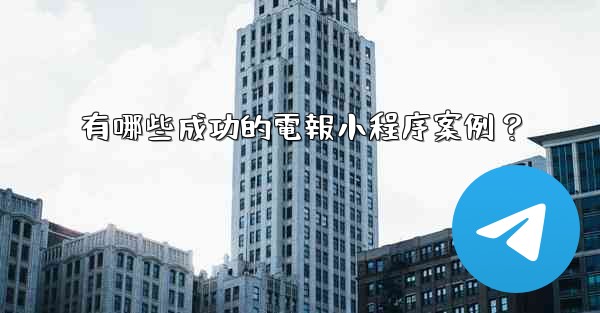 有哪些成功的電報小程序案例？