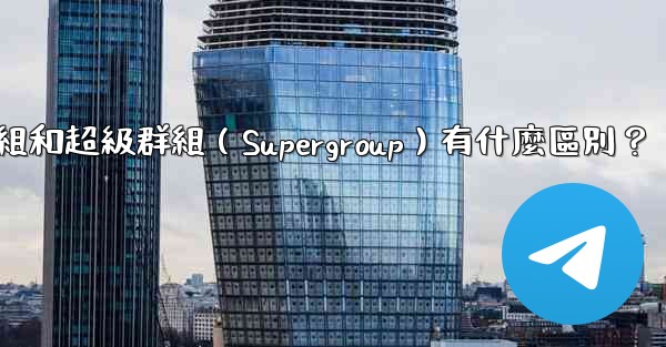 電報群組和超級群組（Supergroup）有什麼區別？