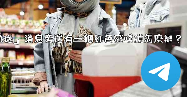 電報「未發送」消息旁邊有一個紅色感嘆號怎麼辦？